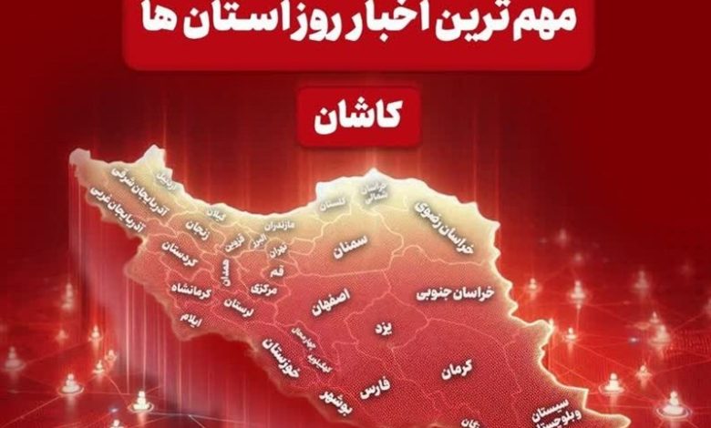 نگاهی به مهمترین اخبار منطقه کاشان در سهشنبه 25 آذر / اخبار کاشان - اخبار استانها