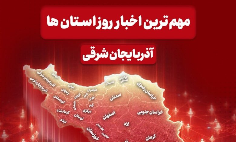 اخبار مهم آذربایجان شرقی در 22 آذرماه / اخبار آذربایجان شرقی - اخبار استانها