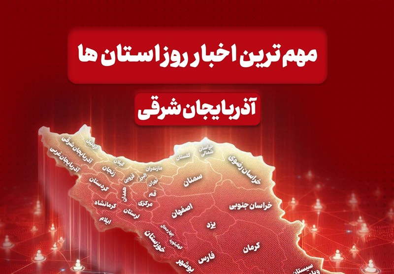 اخبار مهم آذربایجان‌ شرقی در 29 بهمن‌ماه / اخبار آذربایجان شرقی - اخبار استانها