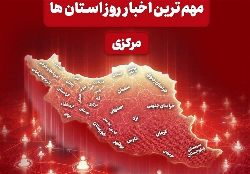 نگاهی به مهم‌ترین اخبا‌ر استان مرکزی در 16 خردادماه / اخبار مرکزی - اخبار استانها